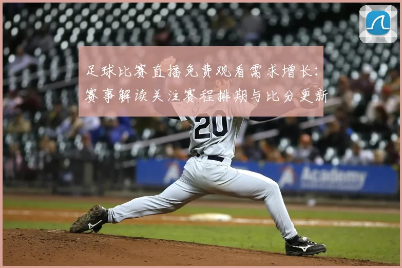 足球比赛直播免费观看需求增长:赛事解读关注赛程排期与比分更新影响观赛安排