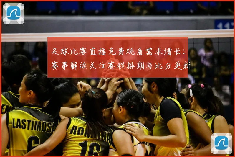 足球比赛直播免费观看需求增长:赛事解读关注赛程排期与比分更新影响观赛安排
