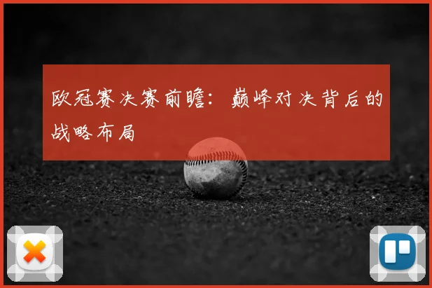 欧冠赛决赛前瞻：巅峰对决背后的战略布局