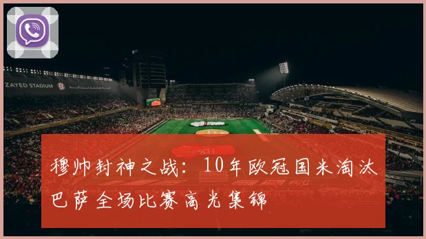 穆帅封神之战:10年欧冠国米淘汰巴萨全场比赛高光集锦
