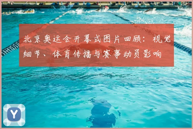 北京奥运会开幕式图片回顾:视觉细节、体育传播与赛事动员影响