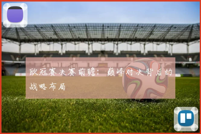 欧冠赛决赛前瞻：巅峰对决背后的战略布局